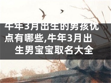 牛年3月出生的男孩优点有哪些,牛年3月出生男宝宝取名大全