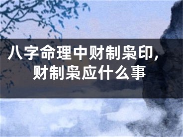 八字命理中财制枭印,财制枭应什么事