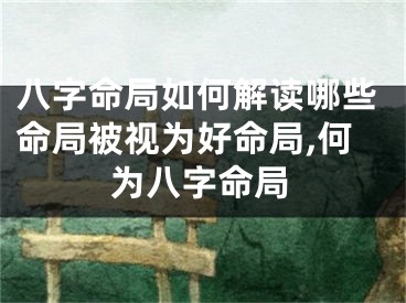 八字命局如何解读哪些命局被视为好命局,何为八字命局