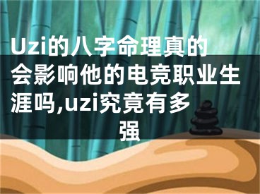 Uzi的八字命理真的会影响他的电竞职业生涯吗,uzi究竟有多强