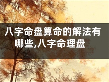 八字命盘算命的解法有哪些,八字命理盘