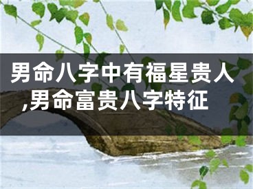 男命八字中有福星贵人,男命富贵八字特征