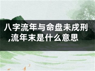八字流年与命盘未戌刑,流年末是什么意思