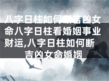 八字日柱如何断吉凶女命八字日柱看婚姻事业财运,八字日柱如何断吉凶女命婚姻
