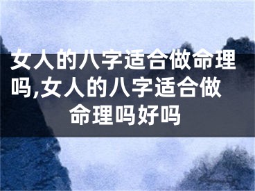 女人的八字适合做命理吗,女人的八字适合做命理吗好吗