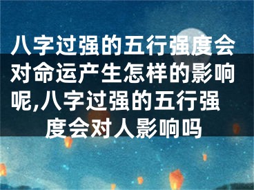 八字过强的五行强度会对命运产生怎样的影响呢,八字过强的五行强度会对人影响吗