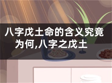八字戊土命的含义究竟为何,八字之戊土