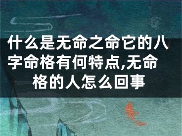 什么是无命之命它的八字命格有何特点,无命格的人怎么回事