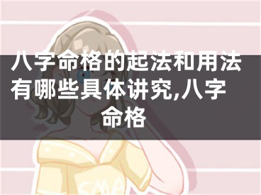 八字命格的起法和用法有哪些具体讲究,八字 命格