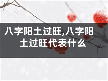 八字阳土过旺,八字阳土过旺代表什么