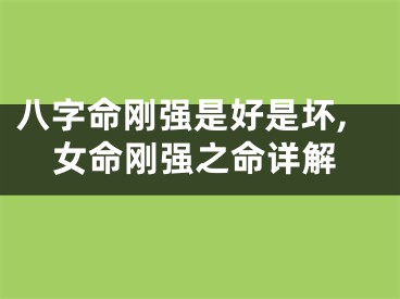 八字命刚强是好是坏,女命刚强之命详解