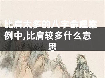比肩太多的八字命理案例中,比肩较多什么意思