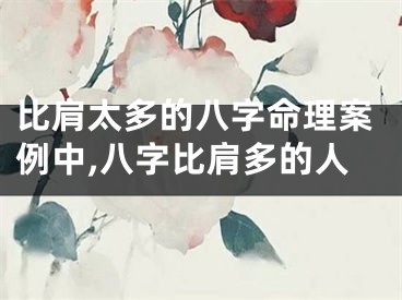 比肩太多的八字命理案例中,八字比肩多的人