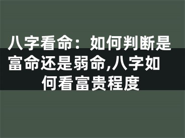 八字看命：如何判断是富命还是弱命,八字如何看富贵程度