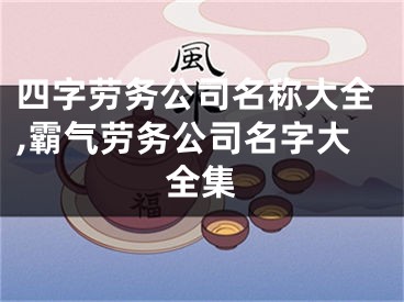四字劳务公司名称大全,霸气劳务公司名字大全集