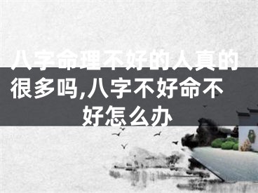 八字命理不好的人真的很多吗,八字不好命不好怎么办