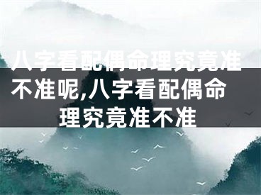 八字看配偶命理究竟准不准呢,八字看配偶命理究竟准不准