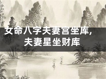 女命八字夫妻宫坐库,夫妻星坐财库