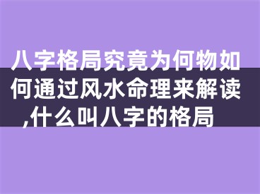 八字格局究竟为何物如何通过风水命理来解读,什么叫八字的格局
