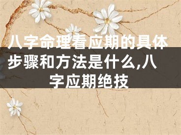八字命理看应期的具体步骤和方法是什么,八字应期绝技
