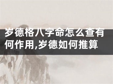 岁德格八字命怎么查有何作用,岁德如何推算
