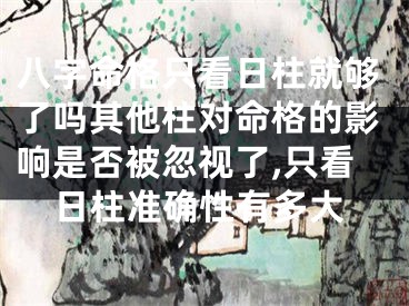 八字命格只看日柱就够了吗其他柱对命格的影响是否被忽视了,只看日柱准确性有多大