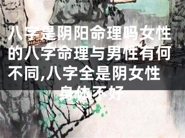 八字是阴阳命理吗女性的八字命理与男性有何不同,八字全是阴女性身体不好