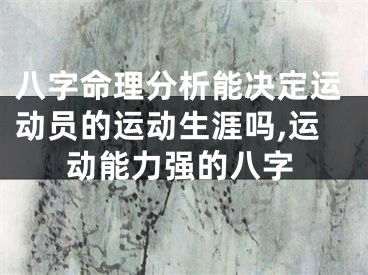 八字命理分析能决定运动员的运动生涯吗,运动能力强的八字