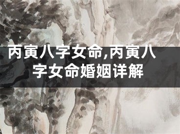丙寅八字女命,丙寅八字女命婚姻详解