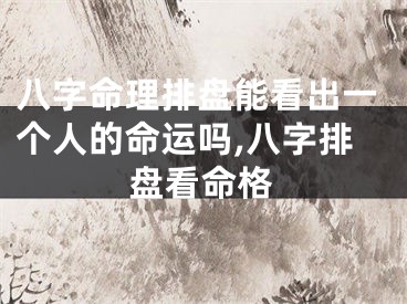 八字命理排盘能看出一个人的命运吗,八字排盘看命格