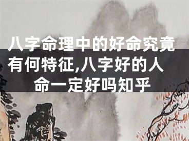 八字命理中的好命究竟有何特征,八字好的人命一定好吗知乎
