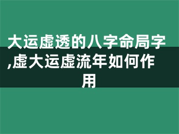 大运虚透的八字命局字,虚大运虚流年如何作用