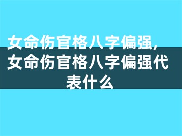 女命伤官格八字偏强,女命伤官格八字偏强代表什么