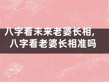 八字看未来老婆长相,八字看老婆长相准吗