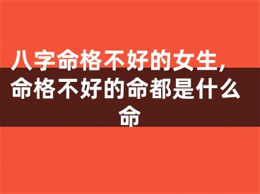八字命格不好的女生,命格不好的命都是什么命