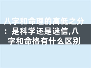 八字和命理的高低之分：是科学还是迷信,八字和命格有什么区别