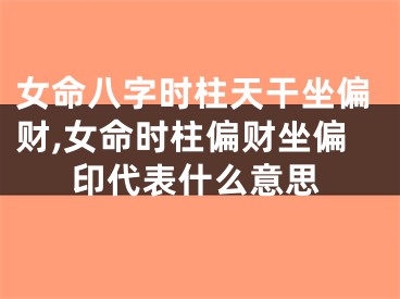 女命八字时柱天干坐偏财,女命时柱偏财坐偏印代表什么意思