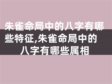 朱雀命局中的八字有哪些特征,朱雀命局中的八字有哪些属相