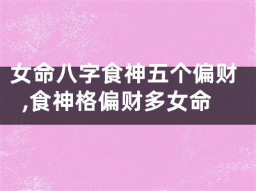 女命八字食神五个偏财,食神格偏财多女命