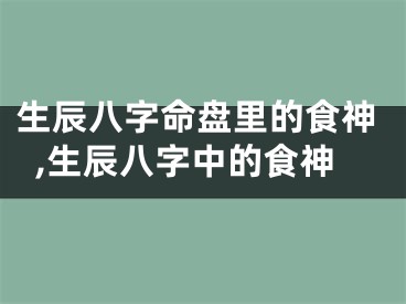 生辰八字命盘里的食神,生辰八字中的食神
