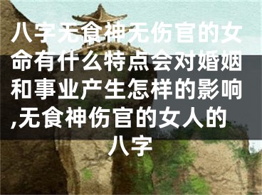 八字无食神无伤官的女命有什么特点会对婚姻和事业产生怎样的影响,无食神伤官的女人的八字