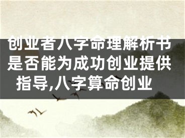 创业者八字命理解析书是否能为成功创业提供指导,八字算命创业
