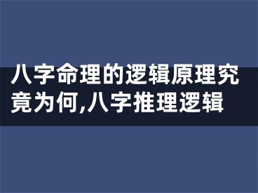 八字命理的逻辑原理究竟为何,八字推理逻辑