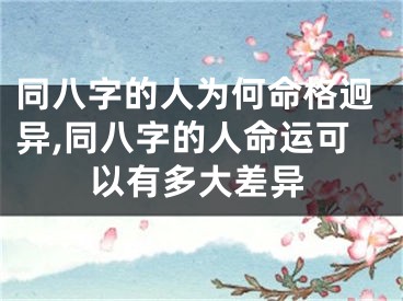 同八字的人为何命格迥异,同八字的人命运可以有多大差异