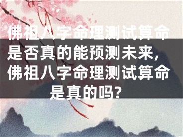 佛祖八字命理测试算命是否真的能预测未来,佛祖八字命理测试算命是真的吗?