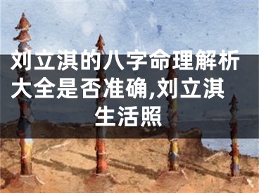 刘立淇的八字命理解析大全是否准确,刘立淇生活照