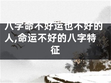八字命不好运也不好的人,命运不好的八字特征