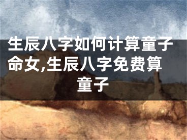 生辰八字如何计算童子命女,生辰八字免费算童子