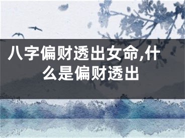 八字偏财透出女命,什么是偏财透出