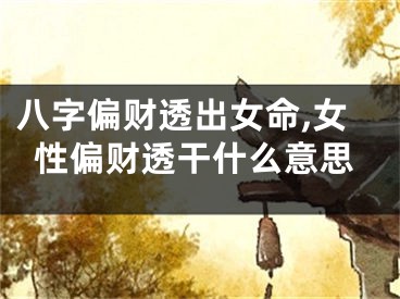 八字偏财透出女命,女性偏财透干什么意思